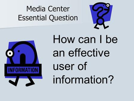 Media Center Essential Question How can I be an effective user of information?