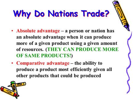 Why Do Nations Trade? Absolute advantage – a person or nation has an absolute advantage when it can produce more of a given product using a given amount.