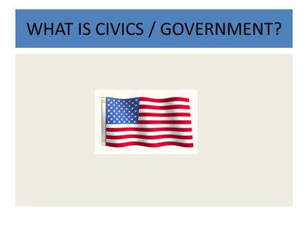 WHAT IS CIVICS / GOVERNMENT?