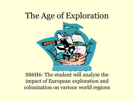 The Age of Exploration SS6H6: The student will analyze the impact of European exploration and colonization on various world regions.