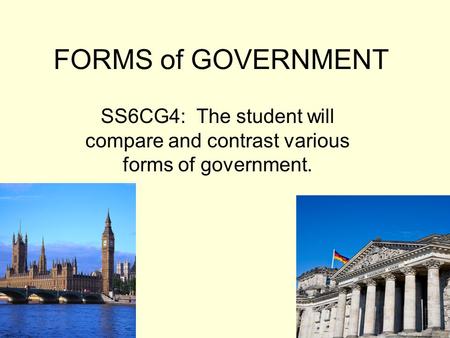 FORMS of GOVERNMENT SS6CG4: The student will compare and contrast various forms of government.