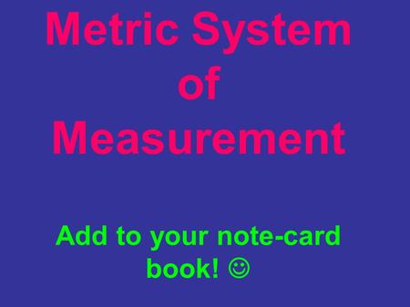 Metric System of Measurement Add to your note-card book! 