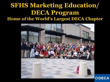 SFHS Marketing Education/ DECA Program Home of the Worlds Largest DECA Chapter.