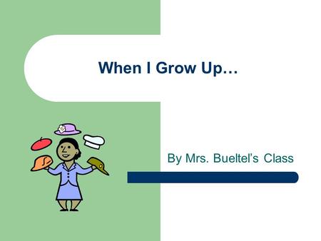 When I Grow Up… By Mrs. Bueltel’s Class.