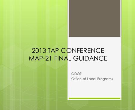 2013 TAP CONFERENCE MAP-21 FINAL GUIDANCE ODOT Office of Local Programs.