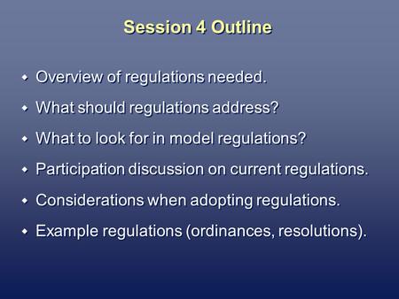 Session 4 Outline Overview of regulations needed. What should regulations address? What to look for in model regulations? Participation discussion on current.