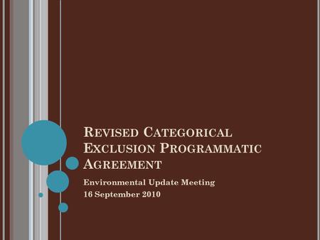 R EVISED C ATEGORICAL E XCLUSION P ROGRAMMATIC A GREEMENT Environmental Update Meeting 16 September 2010.