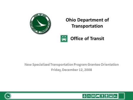 Ohio Department of Transportation Office of Transit New Specialized Transportation Program Grantee Orientation Friday, December 12, 2008.