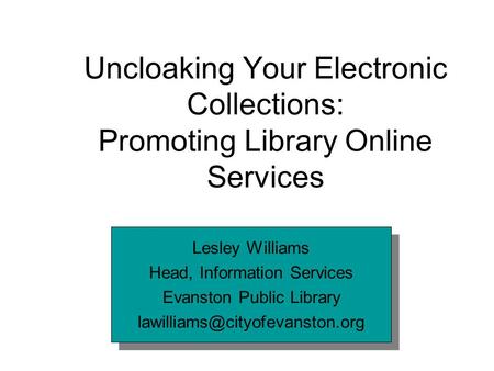 Uncloaking Your Electronic Collections: Promoting Library Online Services Lesley Williams Head, Information Services Evanston Public Library