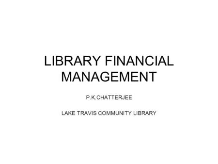 LIBRARY FINANCIAL MANAGEMENT P.K.CHATTERJEE LAKE TRAVIS COMMUNITY LIBRARY.