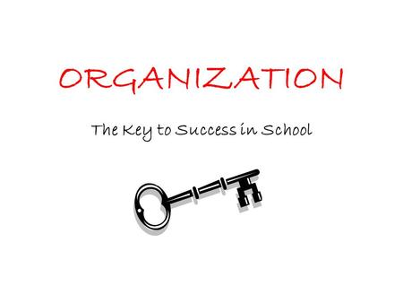 ORGANIZATION The Key to Success in School BACKPACK Put things where they belong. –Pencils, books folders Clean it out daily.