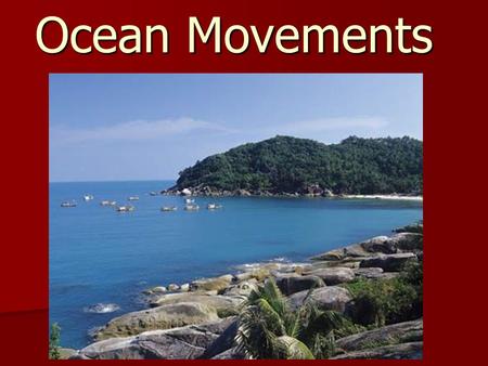 Ocean Movements. Wave: A rhythmic movement in which energy is carried through water.