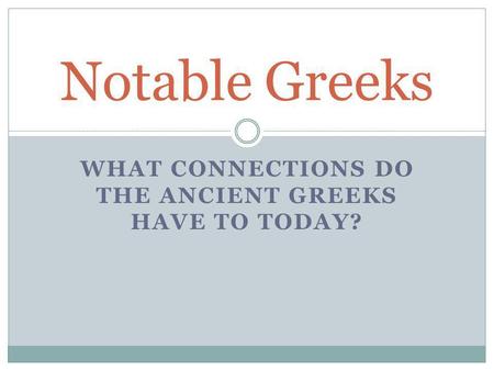 WHAT CONNECTIONS DO THE ANCIENT GREEKS HAVE TO TODAY? Notable Greeks.