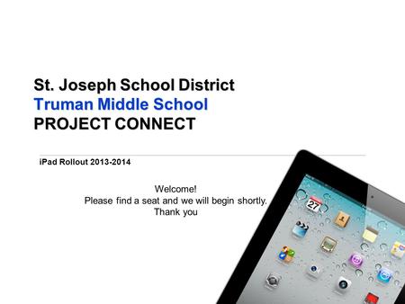 IPad Rollout 2013-2014 St. Joseph School District Truman Middle School PROJECT CONNECT Welcome! Please find a seat and we will begin shortly. Thank you.