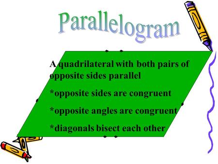 Parallelogram A quadrilateral with both pairs of opposite sides parallel *opposite sides are congruent *opposite angles are congruent *diagonals bisect.