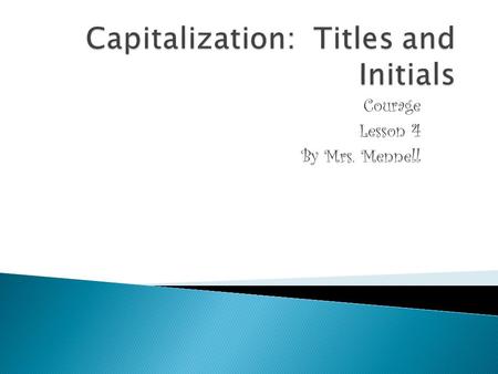 Courage Lesson 4 By Mrs. Mennell. RuleExample Titles in peoples names begin with capital letters. Mr. Tilly told us to form a straight line. Dr. Jilly.