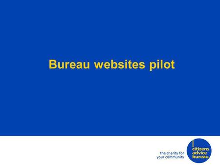 Bureau websites pilot. Citizens Advice is trialling a way for bureaux to have websites that are: inexpensive to build and run straightforward to maintain.