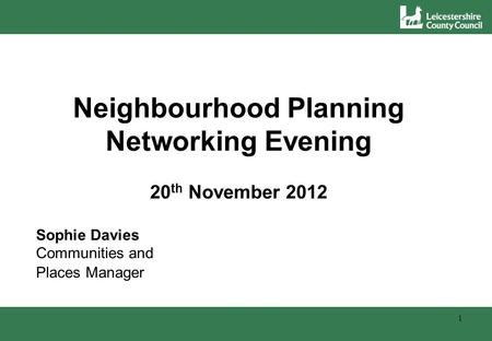 Neighbourhood Planning Networking Evening 20 th November 2012 Sophie Davies Communities and Places Manager 1.