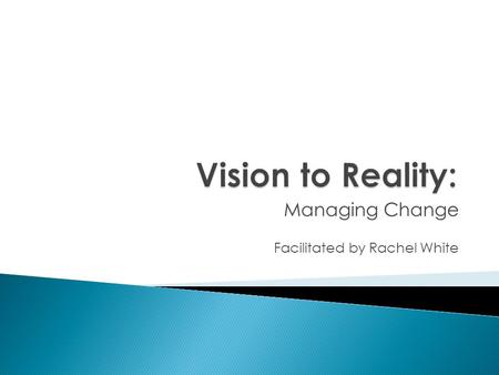 Managing Change Facilitated by Rachel White. Poor planning No vision Poor communication Lack of stakeholder involvement Lack of resources Lack of clarity.