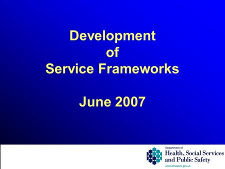 Development of Service Frameworks June 2007. What is a Service Framework? Explicit standards on prevention, treatment and care; Quality requirements supporting.