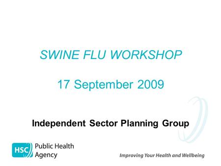 SWINE FLU WORKSHOP 17 September 2009 Independent Sector Planning Group.