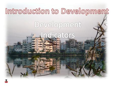 Development indicators can be divided into two types- Social- those to do with the quality of life of individuals within a country. Economic- those to.