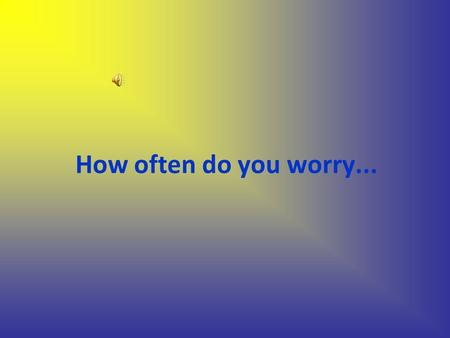 How often do you worry.... …about earthquakes.