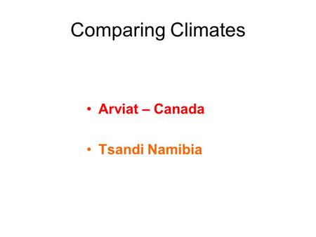 Comparing Climates Arviat – Canada Tsandi Namibia.