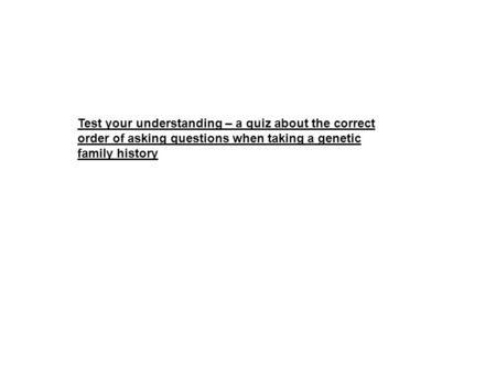 Test your understanding – a quiz about the correct order of asking questions when taking a genetic family history.