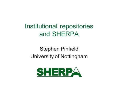 Institutional repositories and SHERPA Stephen Pinfield University of Nottingham.