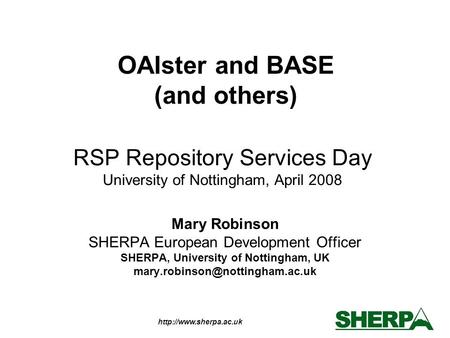 RSP Repository Services Day University of Nottingham, April 2008 Mary Robinson SHERPA European Development Officer SHERPA, University.