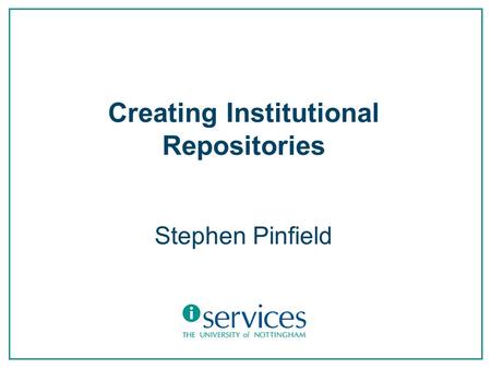 Creating Institutional Repositories Stephen Pinfield.