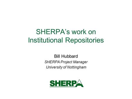 SHERPAs work on Institutional Repositories Bill Hubbard SHERPA Project Manager University of Nottingham.