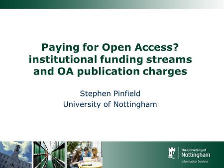 Paying for Open Access? institutional funding streams and OA publication charges Stephen Pinfield University of Nottingham.