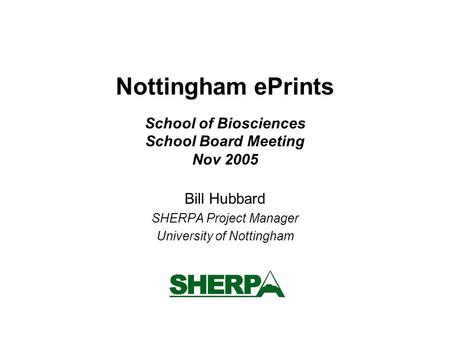 Nottingham ePrints School of Biosciences School Board Meeting Nov 2005 Bill Hubbard SHERPA Project Manager University of Nottingham.