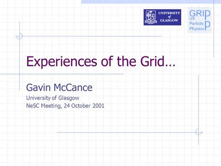 Experiences of the Grid… Gavin McCance University of Glasgow NeSC Meeting, 24 October 2001.