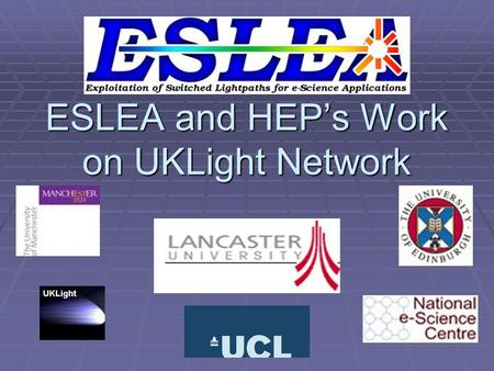 ESLEA and HEPs Work on UKLight Network. ESLEA Exploitation of Switched Lightpaths in E- sciences Applications Exploitation of Switched Lightpaths in E-