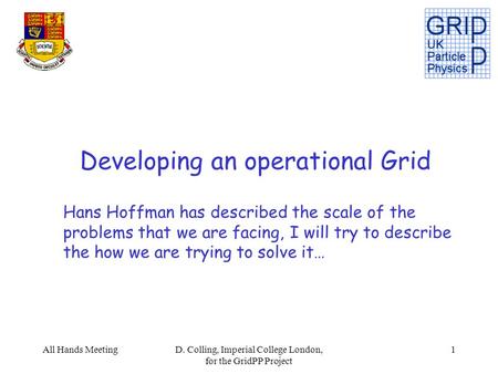 All Hands MeetingD. Colling, Imperial College London, for the GridPP Project 1 Hans Hoffman has described the scale of the problems that we are facing,