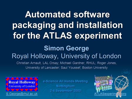 Automated software packaging and installation for the ATLAS experiment Simon George Royal Holloway, University of London Christian Arnault, LAL Orsay;