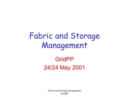 Fabric and Storage Management GridPP Fabric and Storage Management GridPP 24/24 May 2001.