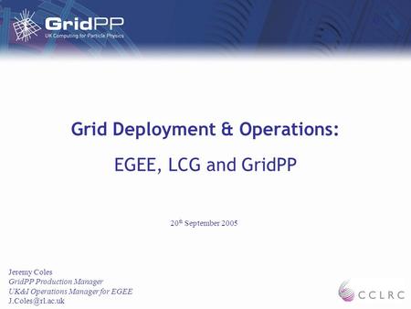 Grid Deployment & Operations: EGEE, LCG and GridPP Jeremy Coles GridPP Production Manager UK&I Operations Manager for EGEE 20 th September.