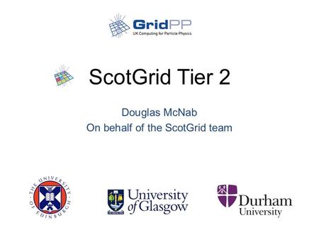 ScotGrid Tier 2 Douglas McNab On behalf of the ScotGrid team.