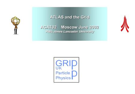 ATLAS and the Grid ACAT02 Moscow June 2002 RWL Jones Lancaster University.