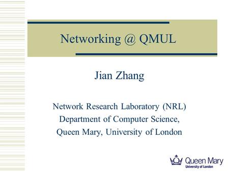 QMUL Jian Zhang Network Research Laboratory (NRL) Department of Computer Science, Queen Mary, University of London.