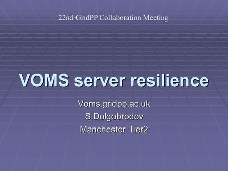 VOMS server resilience Voms.gridpp.ac.ukS.Dolgobrodov Manchester Tier2 22nd GridPP Collaboration Meeting.