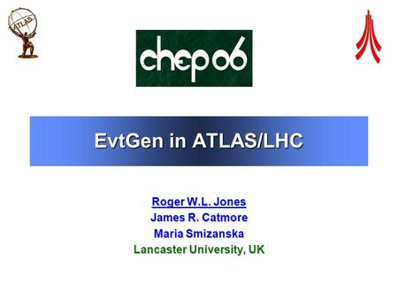 EvtGen in ATLAS/LHC Roger W.L. Jones James R. Catmore Maria Smizanska Lancaster University, UK.