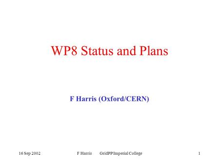 16 Sep 2002F Harris GridPP Imperial College1 WP8 Status and Plans F Harris (Oxford/CERN)