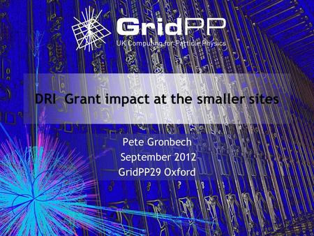 DRI Grant impact at the smaller sites Pete Gronbech September 2012 GridPP29 Oxford.