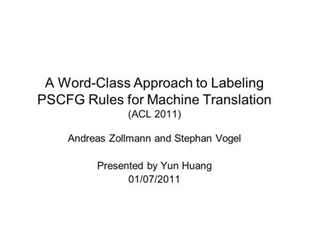 A Word-Class Approach to Labeling PSCFG Rules for Machine Translation (ACL 2011) Andreas Zollmann and Stephan Vogel Presented by Yun Huang 01/07/2011.