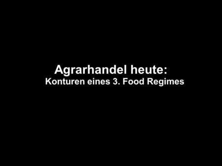 Agrarhandel heute: Konturen eines 3. Food Regimes